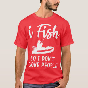 I Fish So I Dont Choke People Funny Sayings Fishin T-Shirt