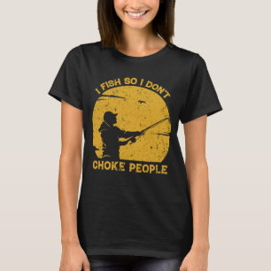 I Fish So I Don't Choke People Funny Sayings T-Shirt