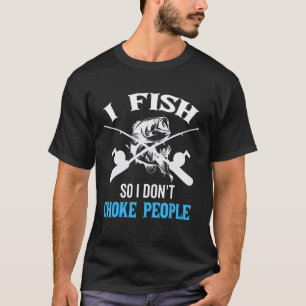 I Fish So I Don't Choke People Retrieve Bottom Rod T-Shirt