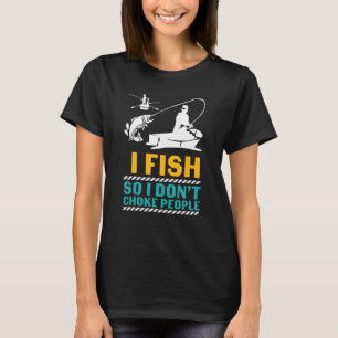 I Fish So I Don't Choke People Sarcastic Luck Fish T-Shirt