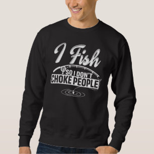 I Fish So I Don't Choke People  Sayings Fishing Sweatshirt