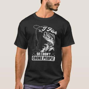 I Fish So I Don't Choke People Sayings Fishing T-Shirt