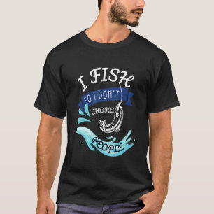 I Fish So I Don't Choke People Sayings Fishing T-Shirt