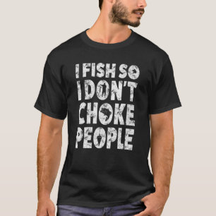 I Fish So I Don't Choke People Sayings Fishing T-Shirt