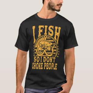 I Fish So I Don't Choke People   Sayings Fishing T-Shirt