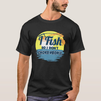 I Fish So I Don't Choke People  Sayings Fishing T-Shirt