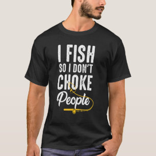 I Fish So I Dont Choke People Sayings Fishing T T-Shirt