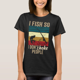 I fish so i don't choke people T-Shirt