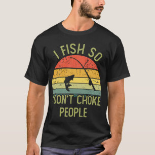 I fish so i don't choke people T-Shirt