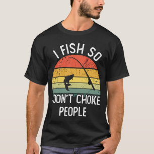 I fish so i don't choke people T-Shirt
