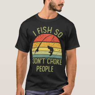 I fish so i don't choke people T-Shirt