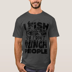 I Fish So I Dont Punch People Fishing Fisherman Fu T-Shirt