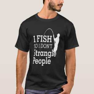 I Fish So I Don't Strangle People T-Shirt