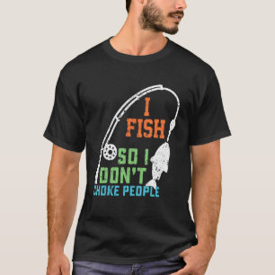 I Fish So I Never Choke People Sayings Fishing T-Shirt