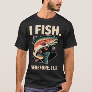 I Fish. Therefore, I Lie T-Shirt