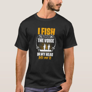 I Fish Voice My Head Tells Me To Fisher Fish Rod F T-Shirt
