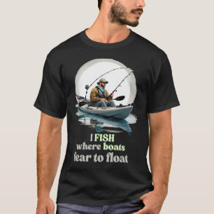 I Fish Where Boats Fear To Float T-Shirt