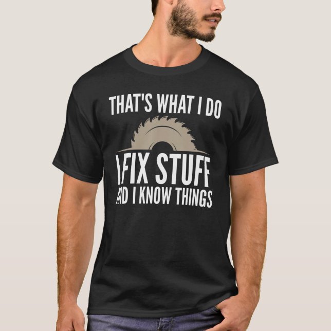 I Fix Stuff And I Know Things Humourous For Carpen T-Shirt (Front)