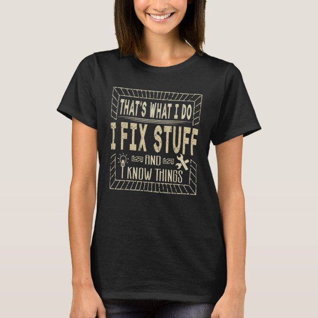 I Fix Stuff and I Know Things  Mechanic Saying T-Shirt (Front)