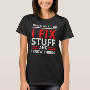 I Fix Stuff and I Know Things That's What I Do  Sa T-Shirt