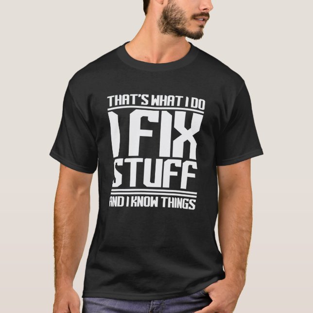 I Fix Stuff And Know Things  Mechanic Handyman T-Shirt (Front)