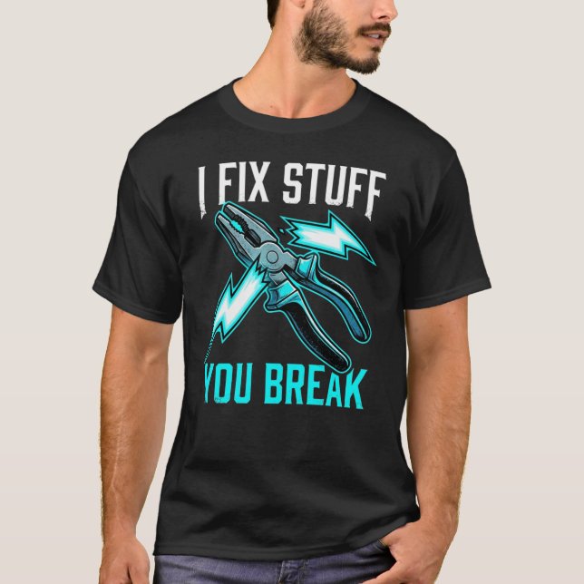 I Fix Stuff You Break Mechanic, Electrician Gift  T-Shirt (Front)