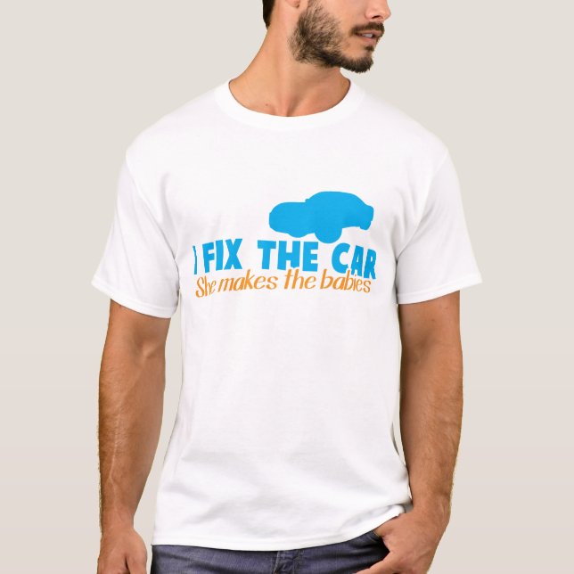 I fix the car- She makes the babies T-Shirt (Front)