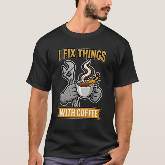 I Fix Things With Coffee Mechanic Gift T-Shirt (Front)