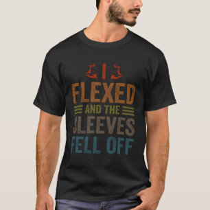 I Flexed Sleeves Fell Off Body Builder Weight Lift T-Shirt