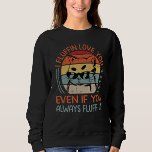 I Fluffin Love You Even If You Always Fluff Up - F Sweatshirt