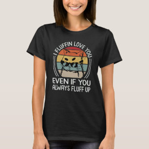 I Fluffin Love You Even If You Always Fluff Up - F T-Shirt