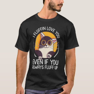 I Fluffin Love You Even If You Always Fluff Up - F T-Shirt