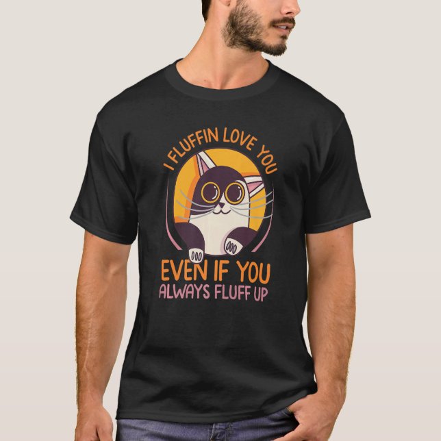 I Fluffin Love You Even If You Always Fluff Up - F T-Shirt (Front)