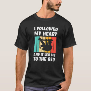I followed my heart ad it led me bed Lazy slothes  T-Shirt
