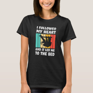 I followed my heart ad it led me bed Lazy slothes T-Shirt