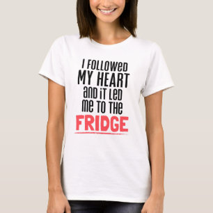 I Followed My Heart And It Led Me To The Fridge T-Shirt