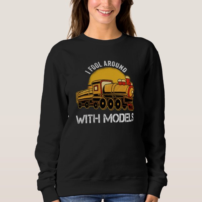 I Fool Around With Models Railroad Toy Ho Scale Mo Sweatshirt (Front)