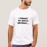 I FORGOT MY WIFE'S BIRTHDAY T-Shirt<br><div class="desc">I FORGOT MY WIFE'S BIRTHDAY SHIRT</div>