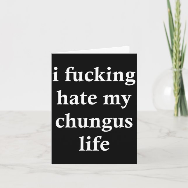 I Foring Hate My Chungus Life  Card (Front)