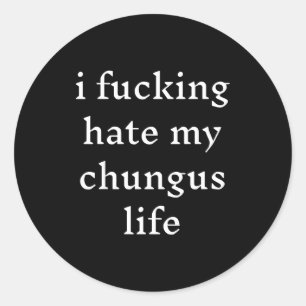 I Foring-hate My Chungus Life  Classic Round Sticker