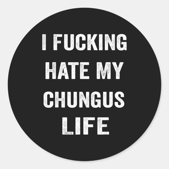 I Foring Hate My Chungus Life  Classic Round Sticker (Front)
