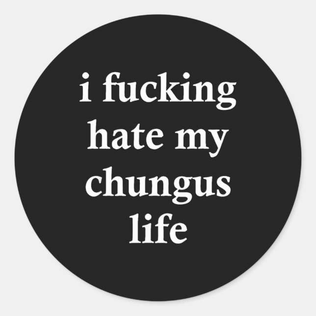 I Foring Hate My Chungus Life  Classic Round Sticker (Front)