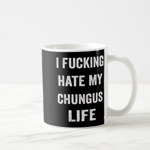 I Foring Hate My Chungus Life Coffee Mug