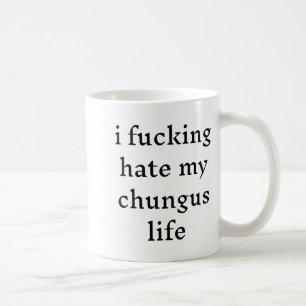 I Foring Hate My Chungus Life Coffee Mug