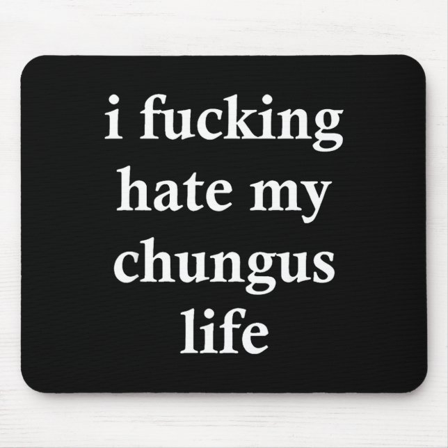 I Foring Hate My Chungus Life  Mouse Mat (Front)