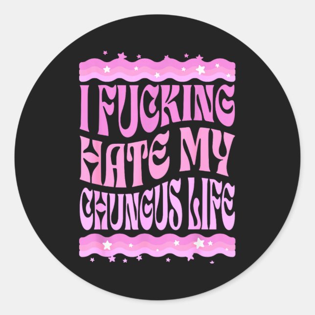 I Foring Hate My Chungus Life Nk Funny Humor  Classic Round Sticker (Front)