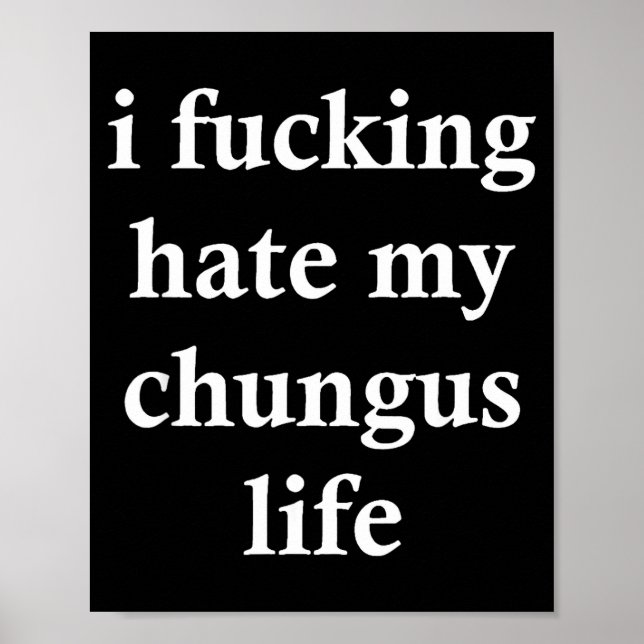 I Foring Hate My Chungus Life  Poster (Front)