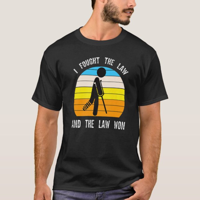 I fought the law and the law won Broken Leg Recove T-Shirt (Front)