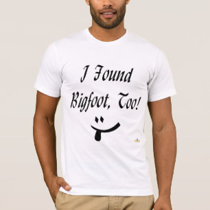I Found Bigfoot, Too! T-Shirt
