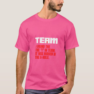I Found The I In Team. Its Hidden In The A Hole T-Shirt